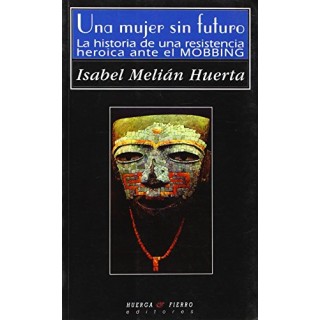 UNA MUJER SIN FUTURO. La Historia de una Resistencia Heroica Ante el Mobbing